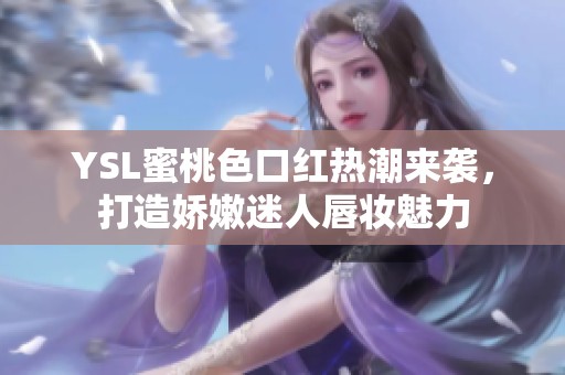 YSL蜜桃色口紅熱潮來襲，打造嬌嫩迷人唇妝魅力