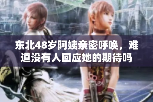 東北48歲阿姨親密呼喚，難道沒有人回應(yīng)她的期待嗎