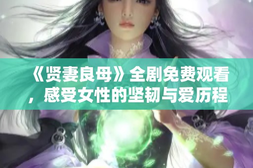 《賢妻良母》全劇免費(fèi)觀看，感受女性的堅(jiān)韌與愛歷程