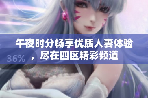 午夜時分暢享優(yōu)質(zhì)人妻體驗<div   id=