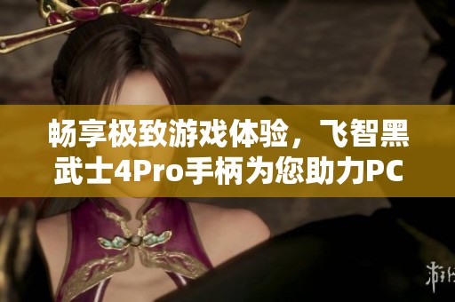 暢享極致游戲體驗，飛智黑武士4Pro手柄為您助力PC游戲之旅