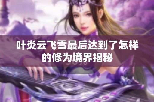 葉炎云飛雪最后達到了怎樣的修為境界揭秘