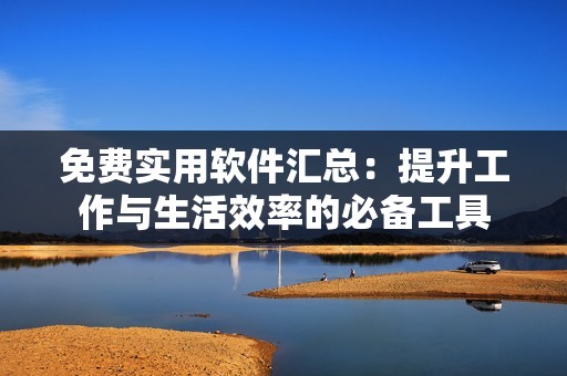 免費(fèi)實(shí)用軟件匯總：提升工作與生活效率的必備工具