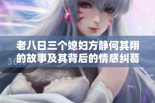 老八日三個(gè)媳婦方靜何其翔的故事及其背后的情感糾葛解析