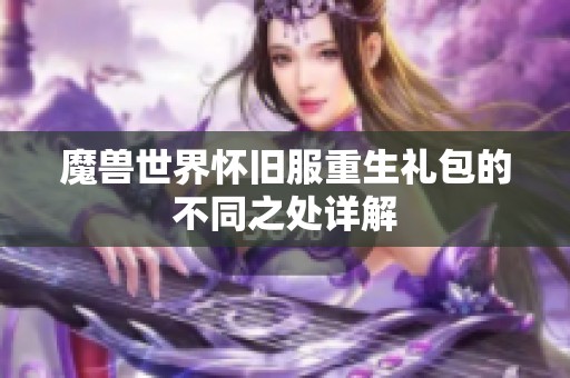 魔獸世界懷舊服重生禮包的不同之處詳解