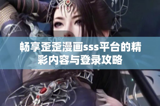 暢享歪歪漫畫sss平臺的精彩內(nèi)容與登錄攻略