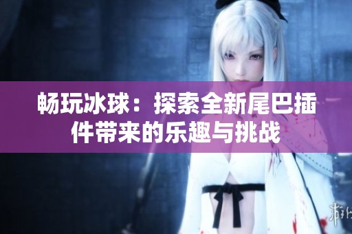 暢玩冰球：探索全新尾巴插件帶來的樂趣與挑戰(zhàn)