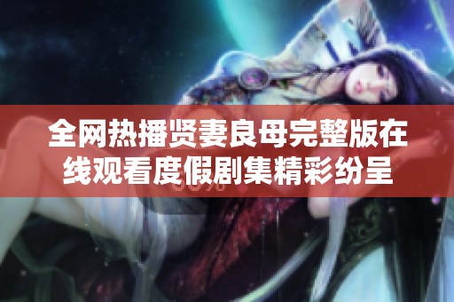 全網(wǎng)熱播賢妻良母完整版在線觀看度假劇集精彩紛呈