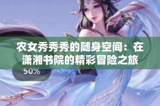 農(nóng)女秀秀秀的隨身空間：在瀟湘書(shū)院的精彩冒險(xiǎn)之旅