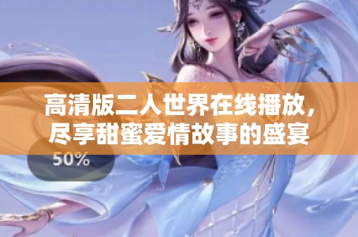 高清版二人世界在線播放，盡享甜蜜愛情故事的盛宴