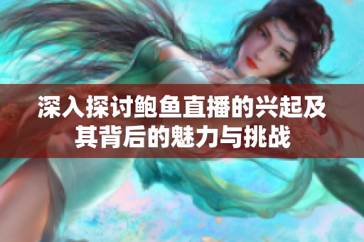 深入探討鮑魚直播的興起及其背后的魅力與挑戰(zhàn)