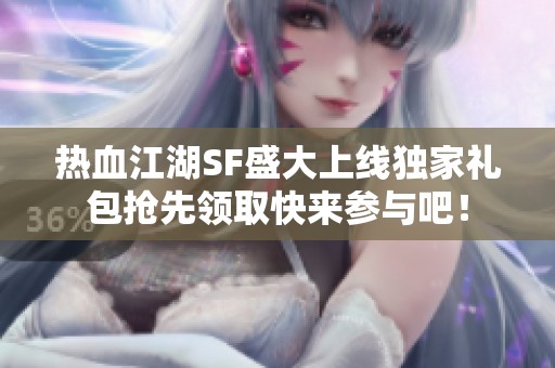 熱血江湖SF盛大上線獨家禮包搶先領(lǐng)取快來參與吧<div   id=
