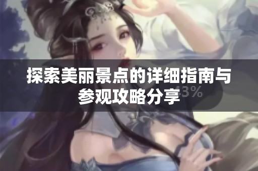 探索美麗景點(diǎn)的詳細(xì)指南與參觀攻略分享