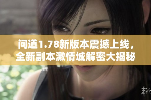 問道1.78新版本震撼上線，全新副本激情城解密大揭秘