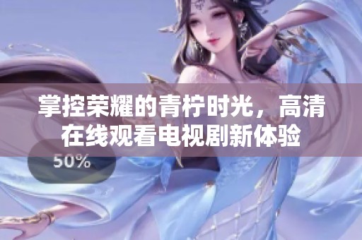 掌控榮耀的青檸時光，高清在線觀看電視劇新體驗