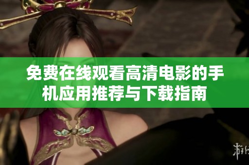 免費(fèi)在線觀看高清電影的手機(jī)應(yīng)用推薦與下載指南
