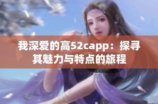 我深愛的高52capp：探尋其魅力與特點(diǎn)的旅程