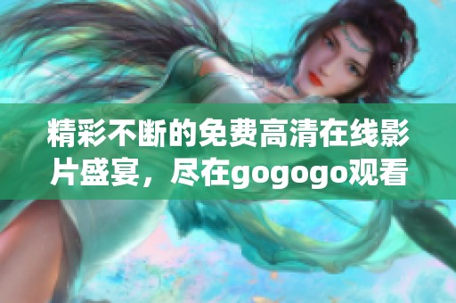 精彩不斷的免費(fèi)高清在線影片盛宴，盡在gogogo觀看平臺