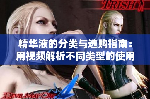 精華液的分類與選購指南：用視頻解析不同類型的使用效果