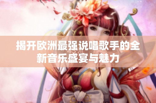 揭開(kāi)歐洲最強(qiáng)說(shuō)唱歌手的全新音樂(lè)盛宴與魅力