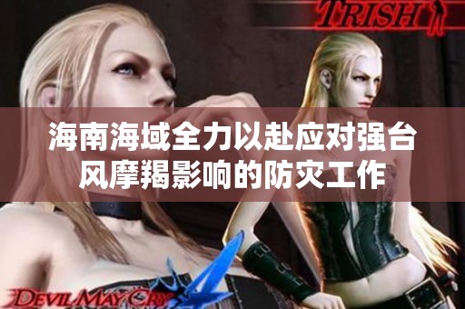 海南海域全力以赴應(yīng)對(duì)強(qiáng)臺(tái)風(fēng)摩羯影響的防災(zāi)工作 海南海域全力以赴應(yīng)對(duì)強(qiáng)臺(tái)風(fēng)摩羯影響的防災(zāi)工作