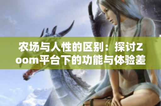 農(nóng)場與人性的區(qū)別：探討Zoom平臺下的功能與體驗差異