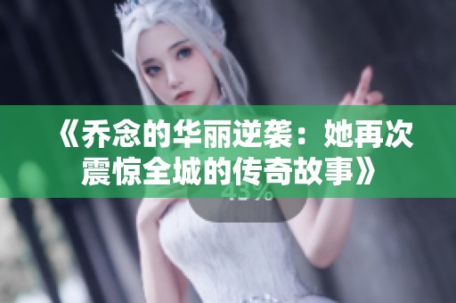 《喬念的華麗逆襲：她再次震驚全城的傳奇故事》