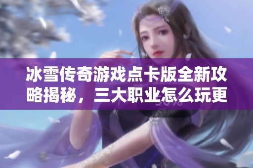 冰雪傳奇游戲點卡版全新攻略揭秘，三大職業(yè)怎么玩更輕松
