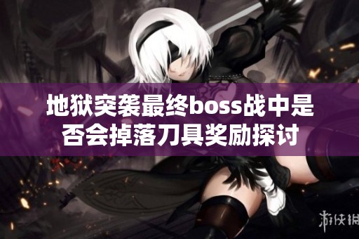 地獄突襲最終boss戰(zhàn)中是否會掉落刀具獎勵探討