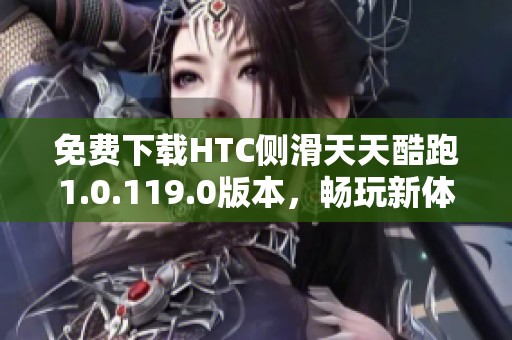 免費(fèi)下載HTC側(cè)滑天天酷跑1.0.119.0版本，暢玩新體驗(yàn)