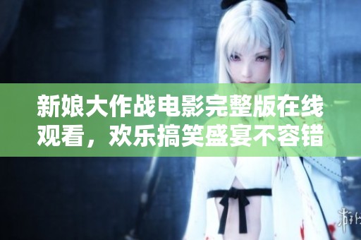 新娘大作戰(zhàn)電影完整版在線觀看，歡樂(lè)搞笑盛宴不容錯(cuò)過(guò)