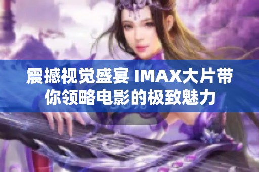 震撼視覺盛宴 IMAX大片帶你領略電影的極致魅力