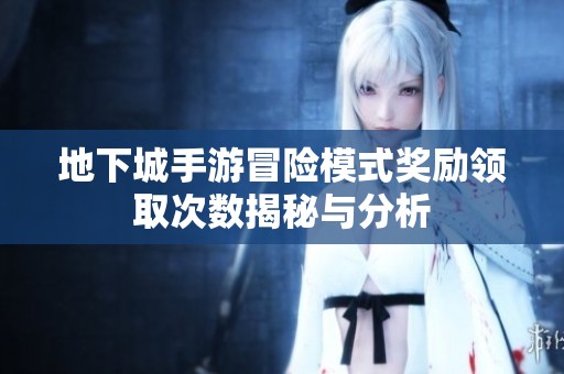 地下城手游冒險模式獎勵領(lǐng)取次數(shù)揭秘與分析