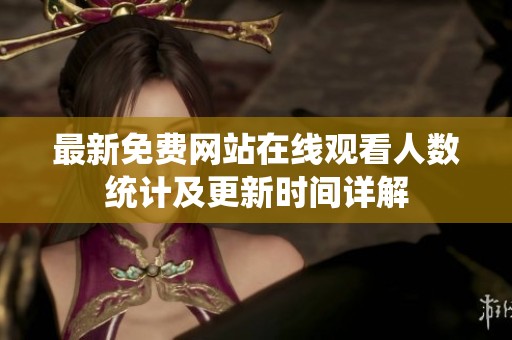 最新免費(fèi)網(wǎng)站在線觀看人數(shù)統(tǒng)計(jì)及更新時(shí)間詳解