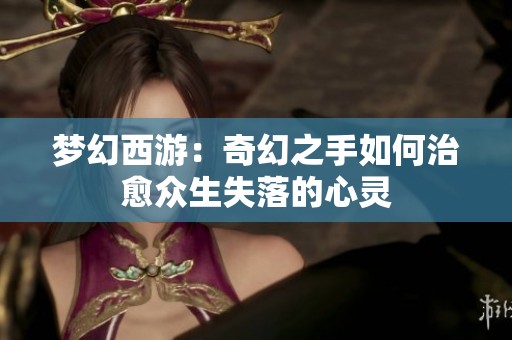 夢幻西游：奇幻之手如何治愈眾生失落的心靈