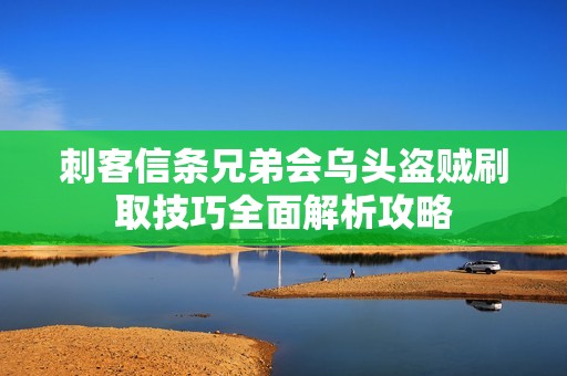 刺客信條兄弟會(huì)烏頭盜賊刷取技巧全面解析攻略