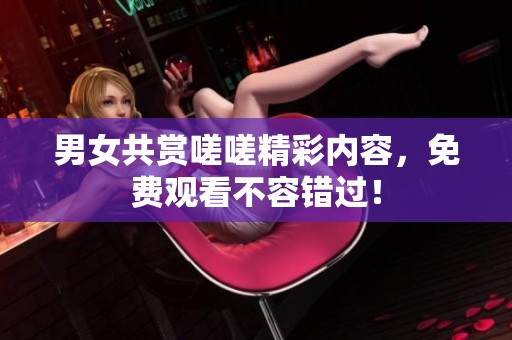 男女共賞嗟嗟精彩內(nèi)容<div   id=