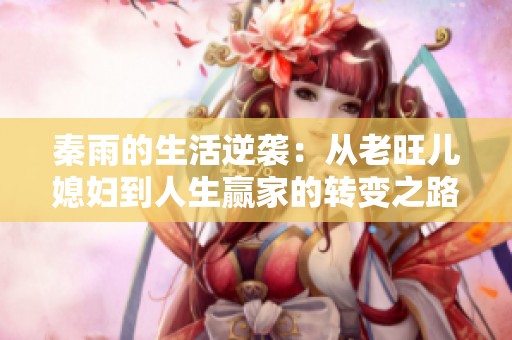 秦雨的生活逆襲：從老旺兒媳婦到人生贏家的轉(zhuǎn)變之路