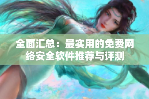 全面匯總：最實(shí)用的免費(fèi)網(wǎng)絡(luò)安全軟件推薦與評(píng)測(cè)