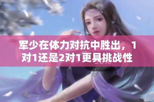 軍少在體力對抗中勝出，1對1還是2對1更具挑戰(zhàn)性