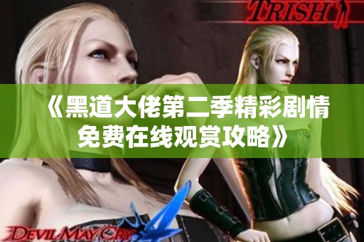 《黑道大佬第二季精彩劇情免費在線觀賞攻略》