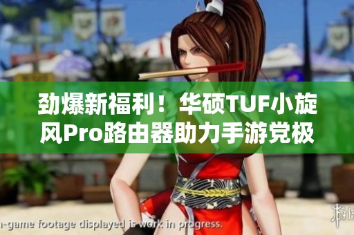 勁爆新福利！華碩TUF小旋風Pro路由器助力手游黨極速暢玩