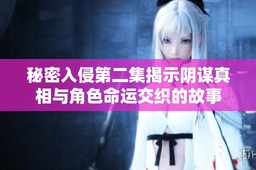 秘密入侵第二集揭示陰謀真相與角色命運(yùn)交織的故事