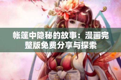 帳篷中隱秘的故事：漫畫完整版免費分享與探索