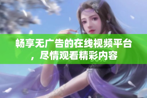 暢享無廣告的在線視頻平臺，盡情觀看精彩內(nèi)容