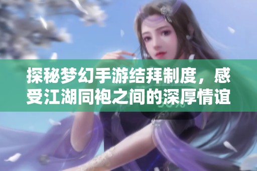 探秘夢(mèng)幻手游結(jié)拜制度，感受江湖同袍之間的深厚情誼