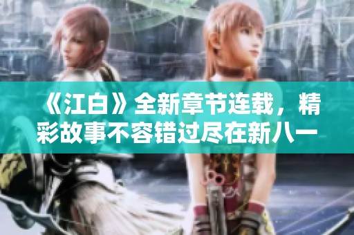 《江白》全新章節(jié)連載，精彩故事不容錯(cuò)過盡在新八一中文網(wǎng)