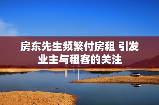 房東先生頻繁付房租 引發(fā)業(yè)主與租客的關(guān)注