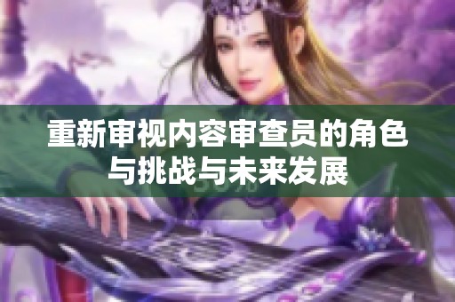 重新審視內(nèi)容審查員的角色與挑戰(zhàn)與未來發(fā)展