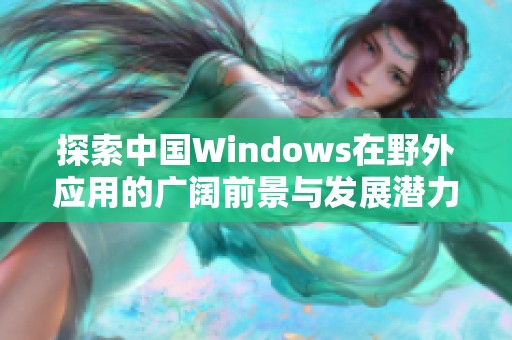 探索中國Windows在野外應(yīng)用的廣闊前景與發(fā)展?jié)摿? title=